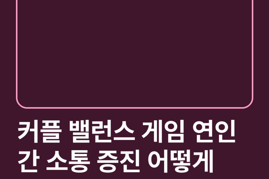 커플 밸런스 게임 연인 간 소통 증진 어떻게 할까