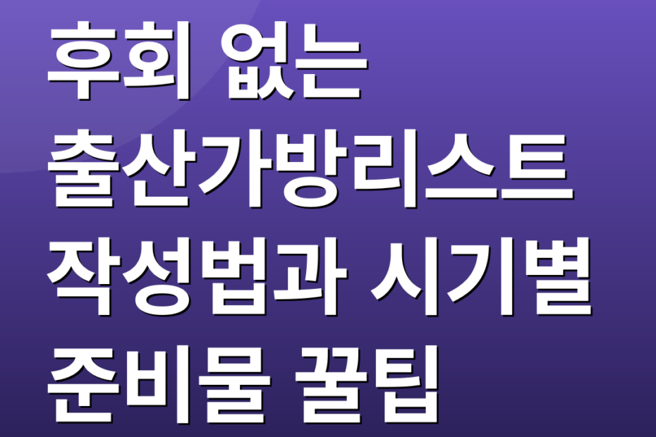 후회 없는 출산가방리스트 작성법과 시기별 준비물 꿀팁