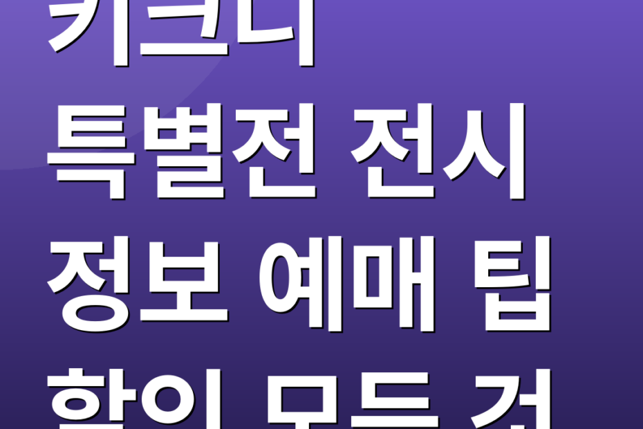 키크니 특별전 전시 정보 예매 팁 할인 모든 것