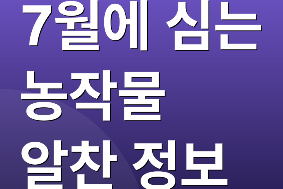7월에 심는 농작물 알찬 정보