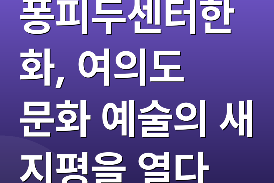 퐁피두센터한화, 여의도 문화 예술의 새 지평을 열다