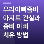 우리아빠좀비 아지트 건설과 좀비 아빠 치유 방법