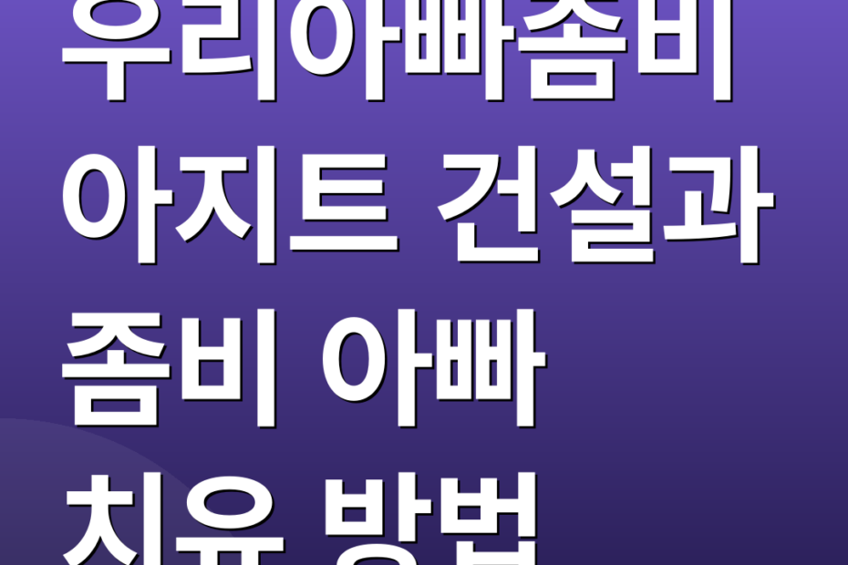 우리아빠좀비 아지트 건설과 좀비 아빠 치유 방법