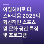 아임히어로 더 스타디움 2025의 혁신적인 스포츠 및 문화 공간 특징 및 프로그램