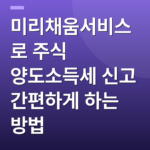 미리채움서비스로 주식 양도소득세 신고 간편하게 하는 방법