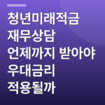 청년미래적금 재무상담 언제까지 받아야 우대금리 적용될까