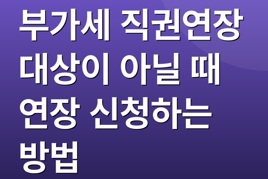 부가세 직권연장 대상이 아닐 때 연장 신청하는 방법