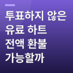 투표하지 않은 유료 하트 전액 환불 가능할까