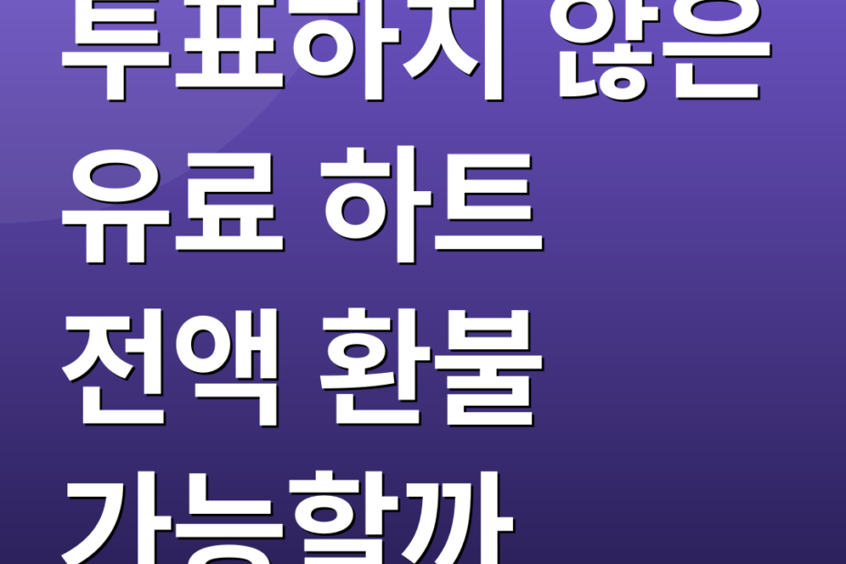 투표하지 않은 유료 하트 전액 환불 가능할까