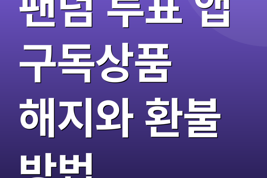 팬덤 투표 앱 구독상품 해지와 환불 방법