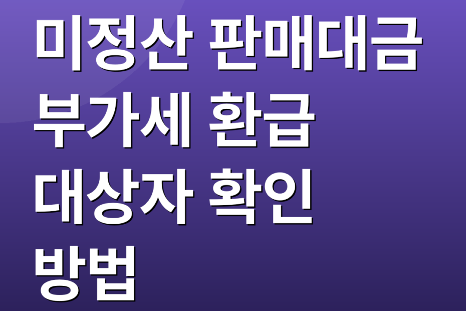 미정산 판매대금 부가세 환급 대상자 확인 방법