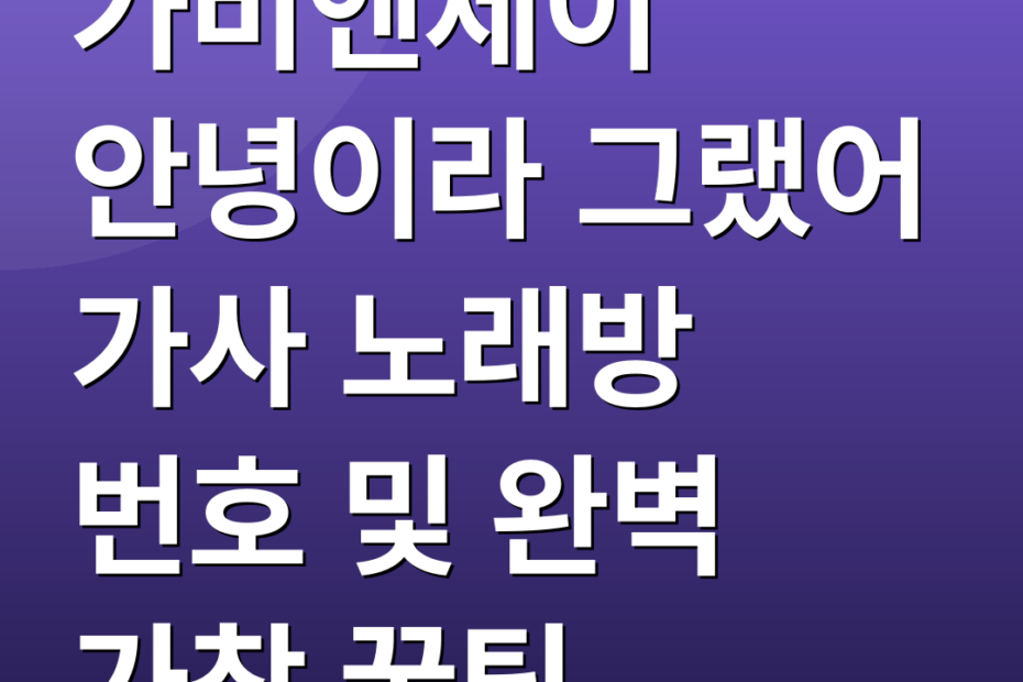 가비엔제이 안녕이라 그랬어 가사 노래방 번호 및 완벽 가창 꿀팁