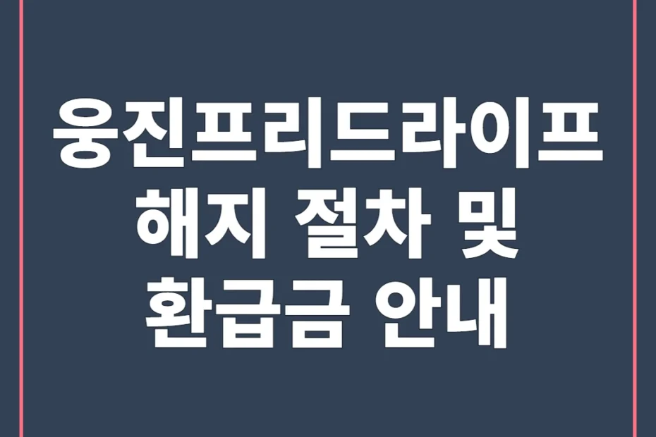웅진프리드라이프 해지 절차 및 환급금 안내