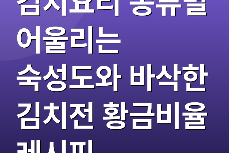 김치요리 종류별 어울리는 숙성도와 바삭한 김치전 황금비율 레시피