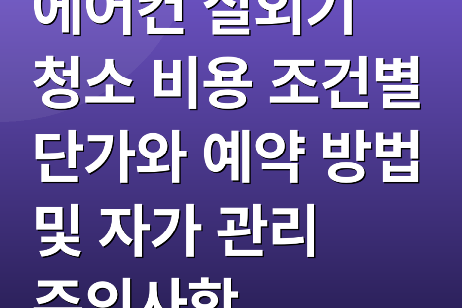 에어컨 실외기 청소 비용 조건별 단가와 예약 방법 및 자가 관리 주의사항