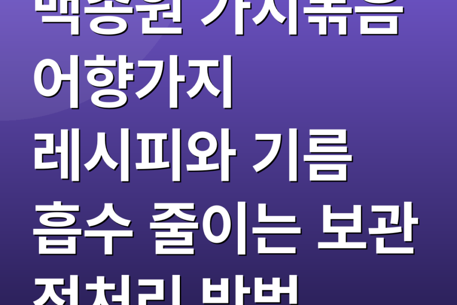 백종원 가지볶음 어향가지 레시피와 기름 흡수 줄이는 보관 전처리 방법