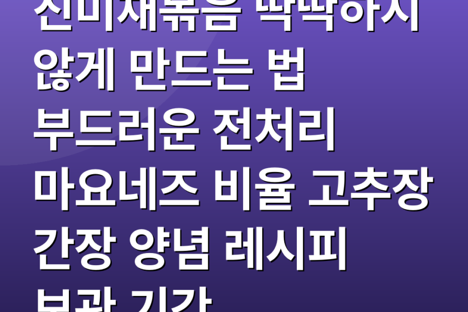 진미채볶음 딱딱하지 않게 만드는 법 부드러운 전처리 마요네즈 비율 고추장 간장 양념 레시피 보관 기간