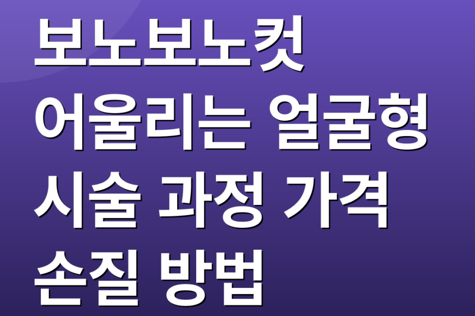 보노보노컷 어울리는 얼굴형 시술 과정 가격 손질 방법