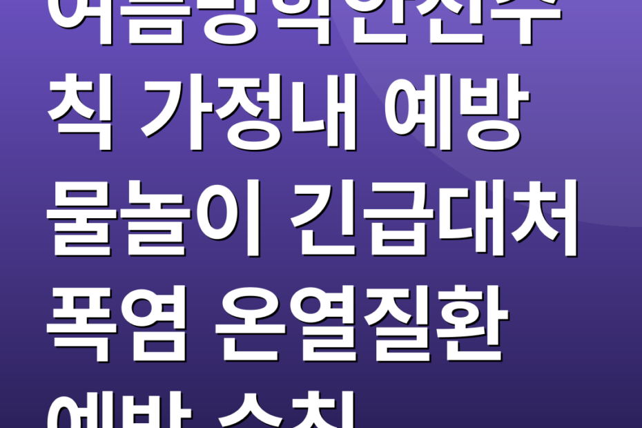 여름방학안전수칙 가정내 예방 물놀이 긴급대처 폭염 온열질환 예방 수칙