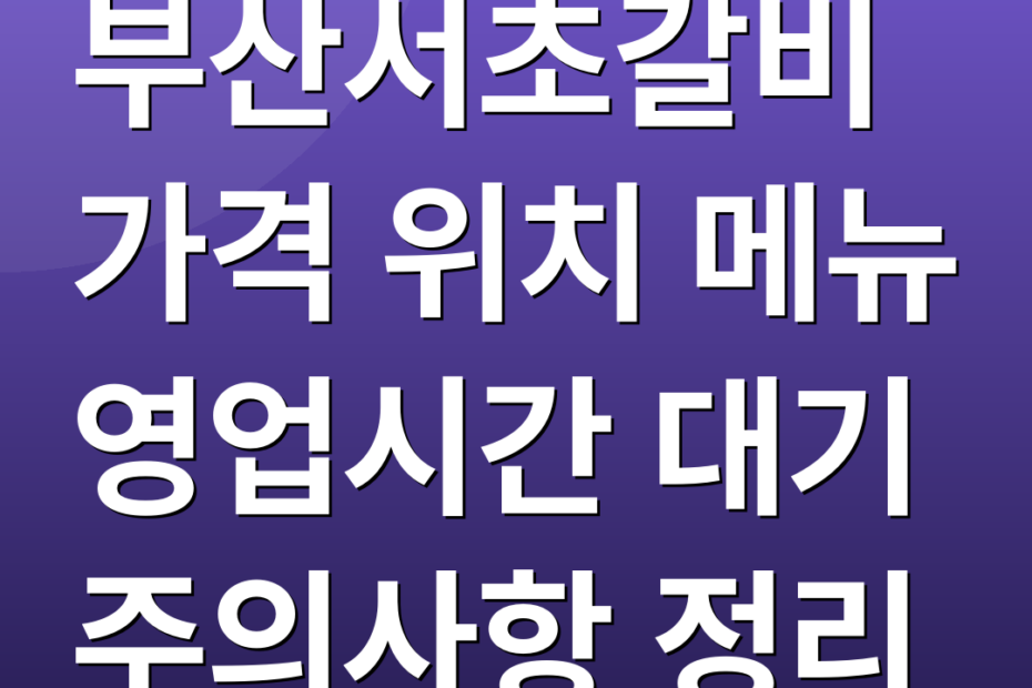 부산서초갈비 가격 위치 메뉴 영업시간 대기 주의사항 정리