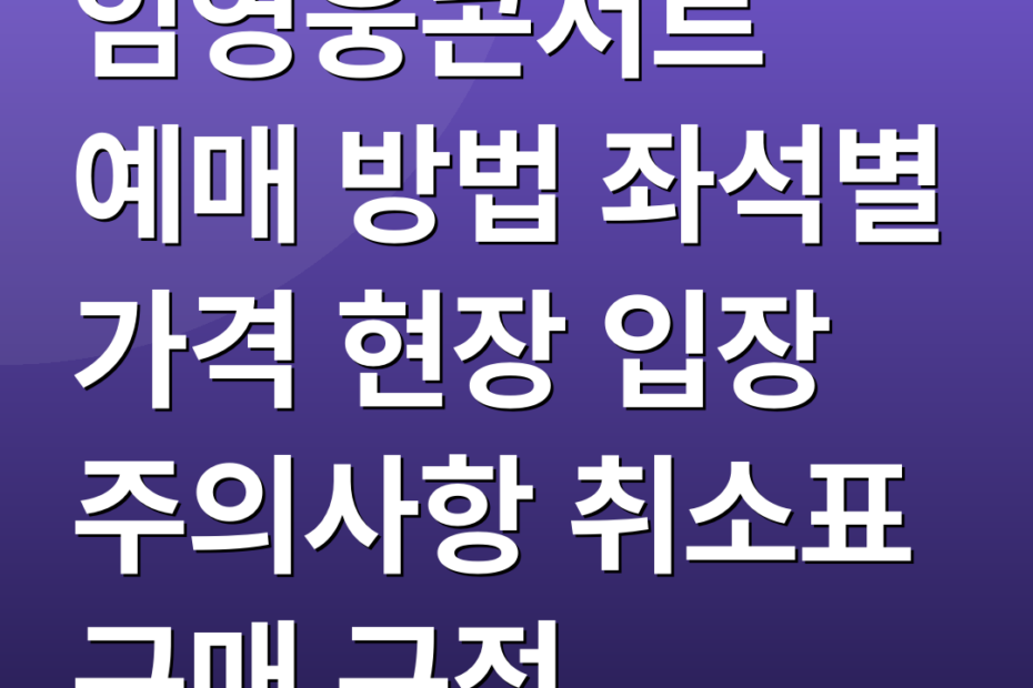 임영웅콘서트 예매 방법 좌석별 가격 현장 입장 주의사항 취소표 구매 규정
