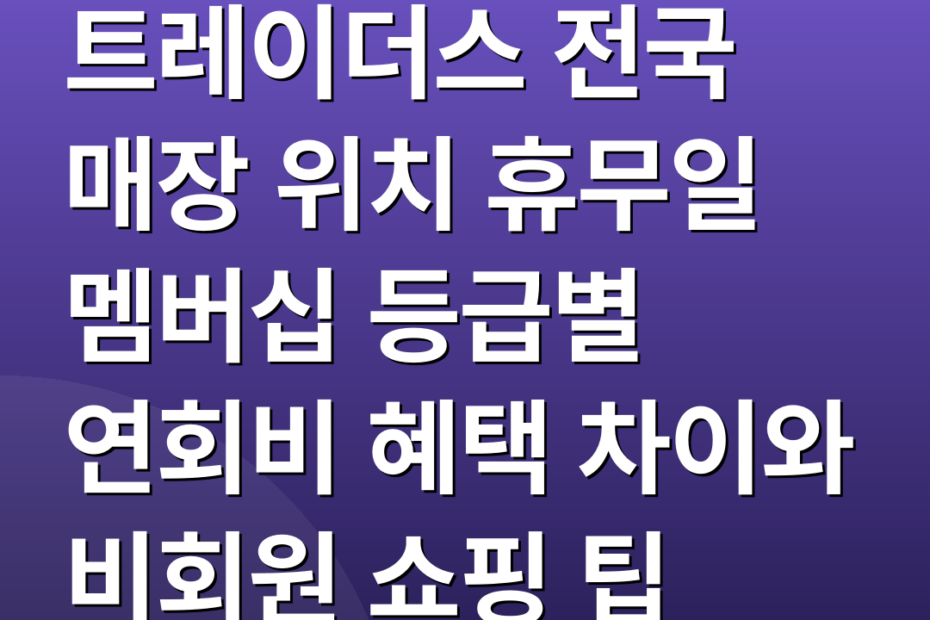 트레이더스 전국 매장 위치 휴무일 멤버십 등급별 연회비 혜택 차이와 비회원 쇼핑 팁