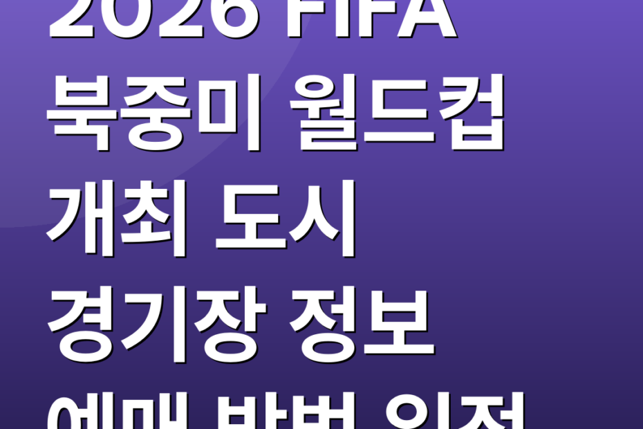 2026 FIFA 북중미 월드컵 개최 도시 경기장 정보 예매 방법 일정