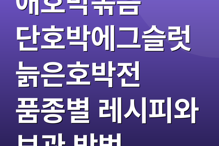 애호박볶음 단호박에그슬럿 늙은호박전 품종별 레시피와 보관 방법