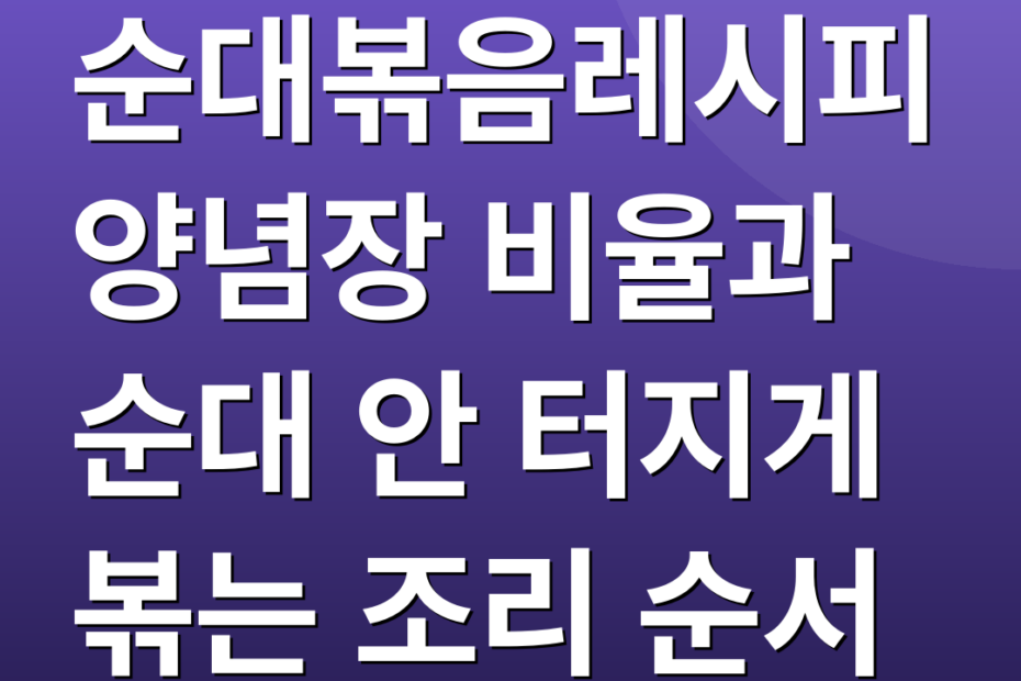 순대볶음레시피 양념장 비율과 순대 안 터지게 볶는 조리 순서