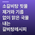 소갈비탕 핏물 제거와 기름 없이 맑은 국물 내는 갈비탕레시피