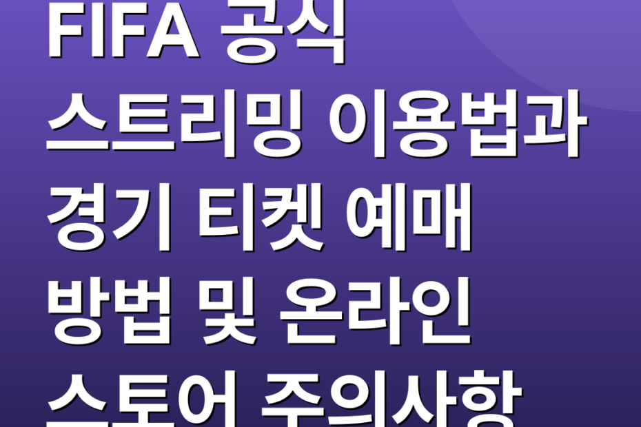 FIFA 공식 스트리밍 이용법과 경기 티켓 예매 방법 및 온라인 스토어 주의사항