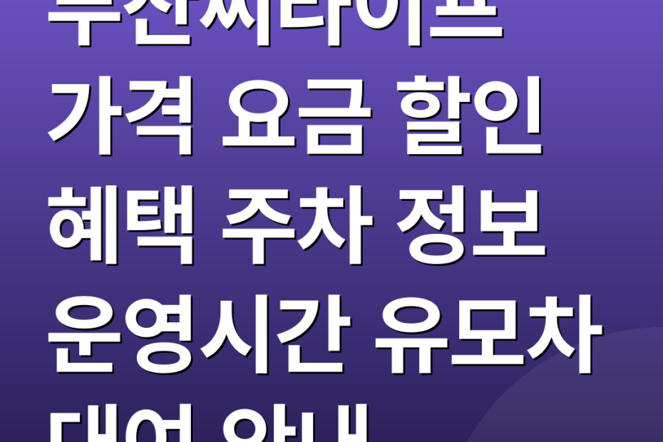 부산씨라이프 가격 요금 할인 혜택 주차 정보 운영시간 유모차 대여 안내