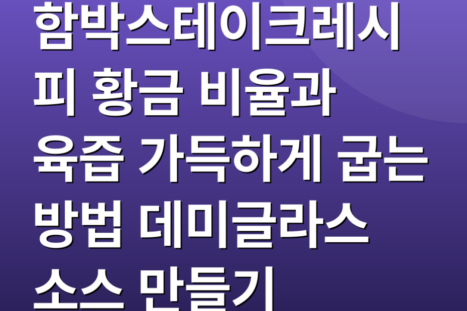 함박스테이크레시피 황금 비율과 육즙 가득하게 굽는 방법 데미글라스 소스 만들기