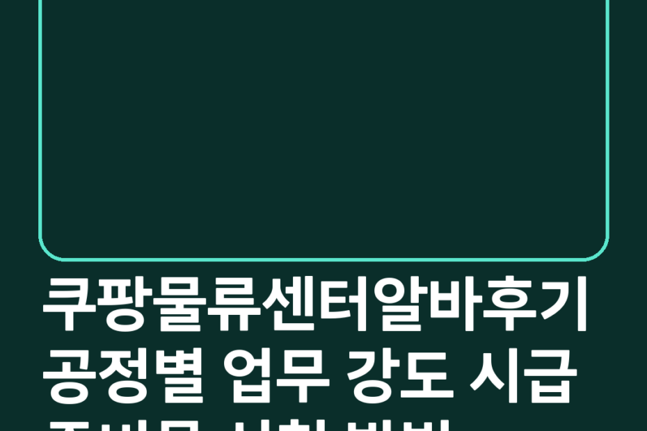 쿠팡물류센터알바후기 공정별 업무 강도 시급 준비물 신청 방법
