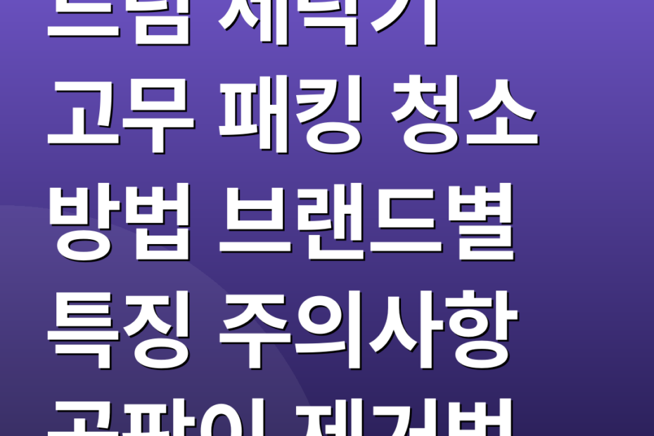 드럼 세탁기 고무 패킹 청소 방법 브랜드별 특징 주의사항 곰팡이 제거법