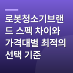 로봇청소기브랜드 스펙 차이와 가격대별 최적의 선택 기준