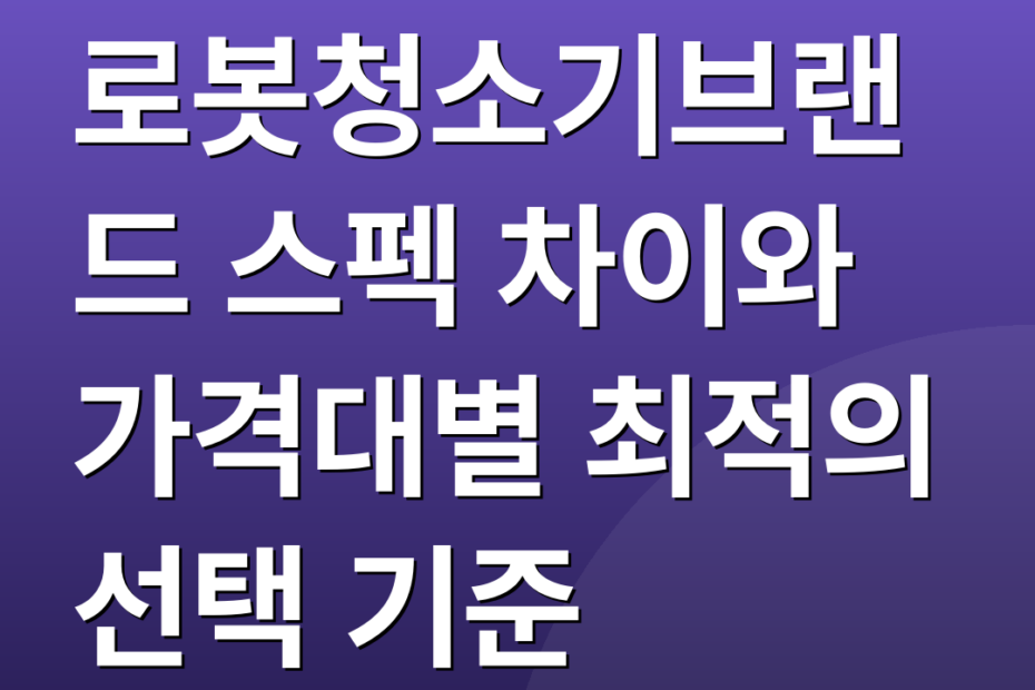 로봇청소기브랜드 스펙 차이와 가격대별 최적의 선택 기준