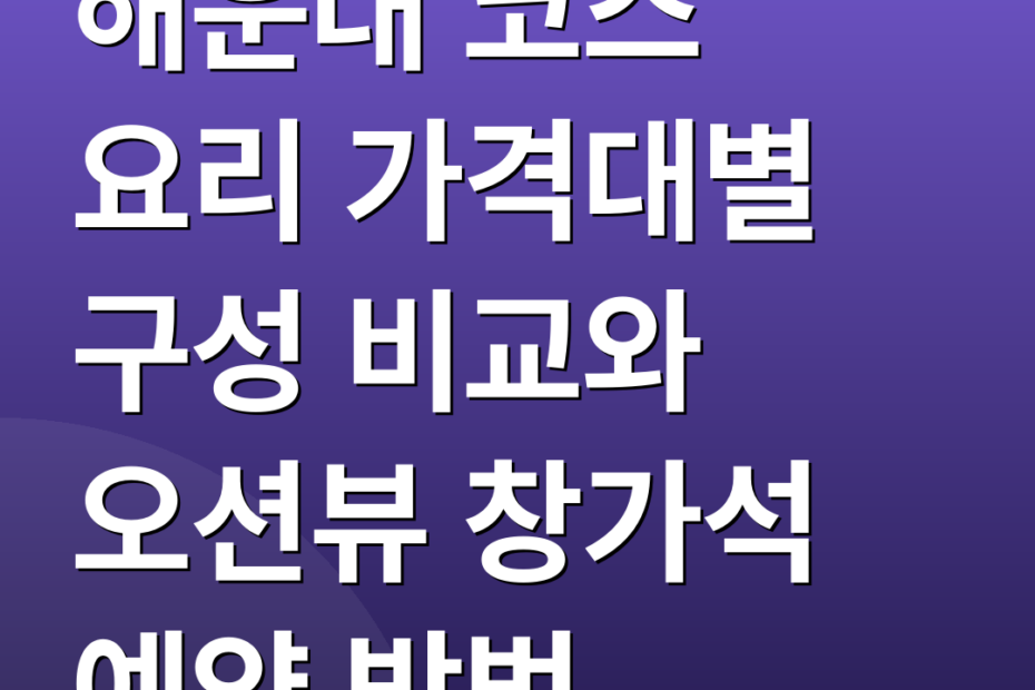 해운대 코스 요리 가격대별 구성 비교와 오션뷰 창가석 예약 방법