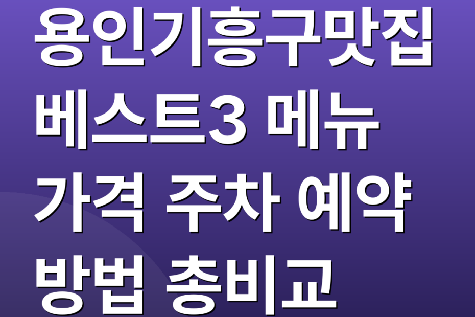 용인기흥구맛집 베스트3 메뉴 가격 주차 예약 방법 총비교
