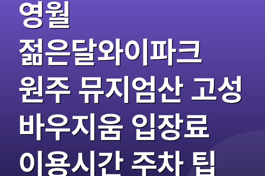 영월 젊은달와이파크 원주 뮤지엄산 고성 바우지움 입장료 이용시간 주차 팁