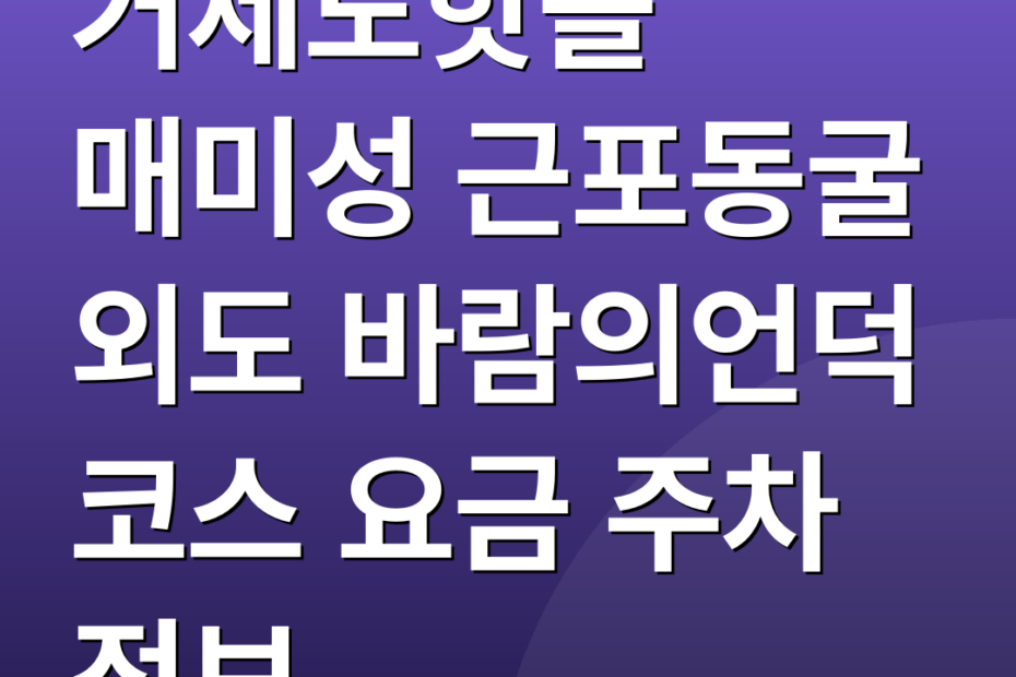 거제도핫플 매미성 근포동굴 외도 바람의언덕 코스 요금 주차 정보