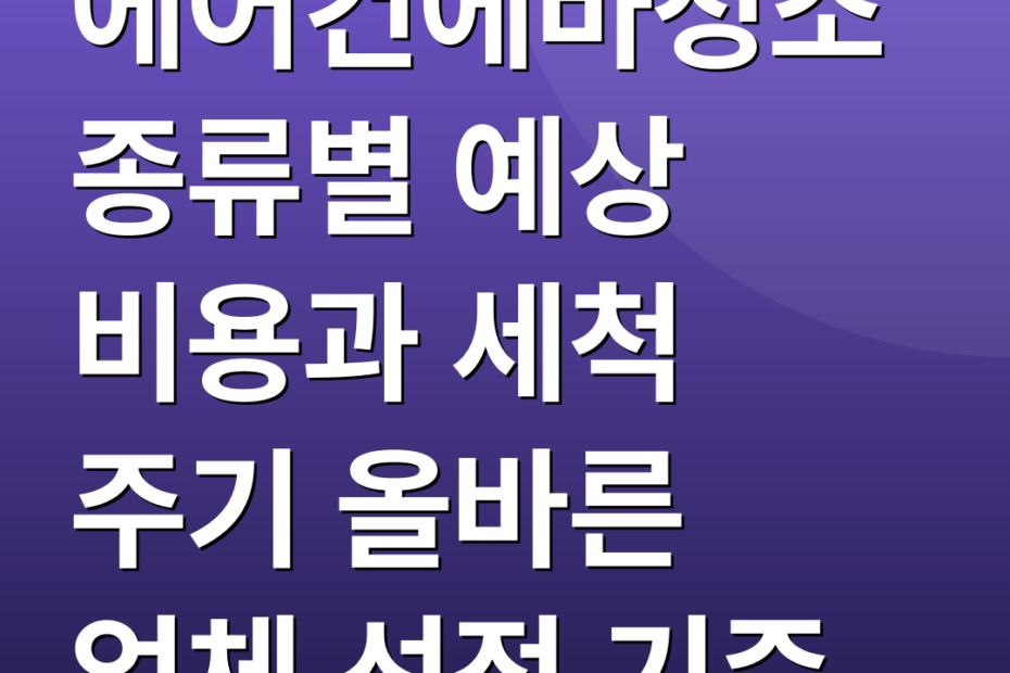 에어컨에바청소 종류별 예상 비용과 세척 주기 올바른 업체 선정 기준