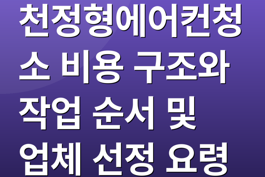 천정형에어컨청소 비용 구조와 작업 순서 및 업체 선정 요령