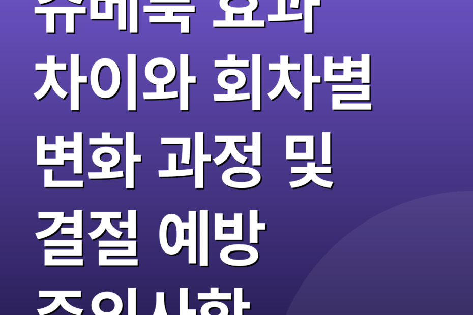 쥬베룩 효과 차이와 회차별 변화 과정 및 결절 예방 주의사항