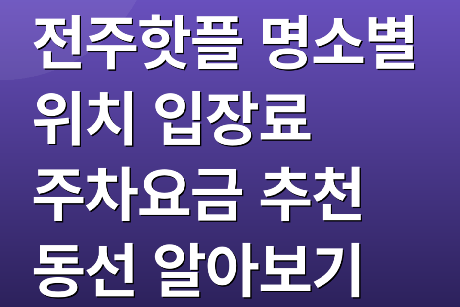 전주핫플 명소별 위치 입장료 주차요금 추천 동선 알아보기