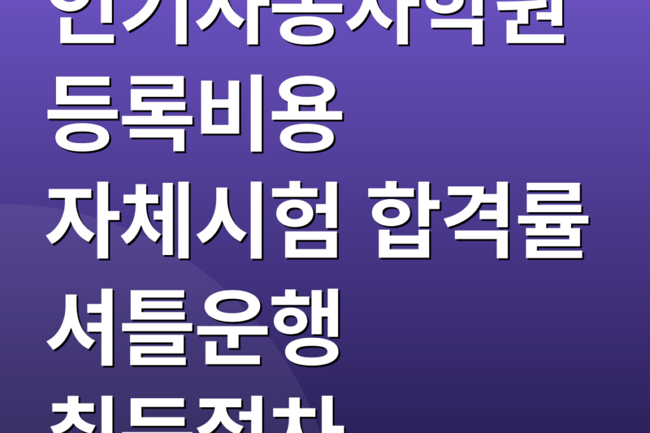 인기자동차학원 등록비용 자체시험 합격률 셔틀운행 취득절차