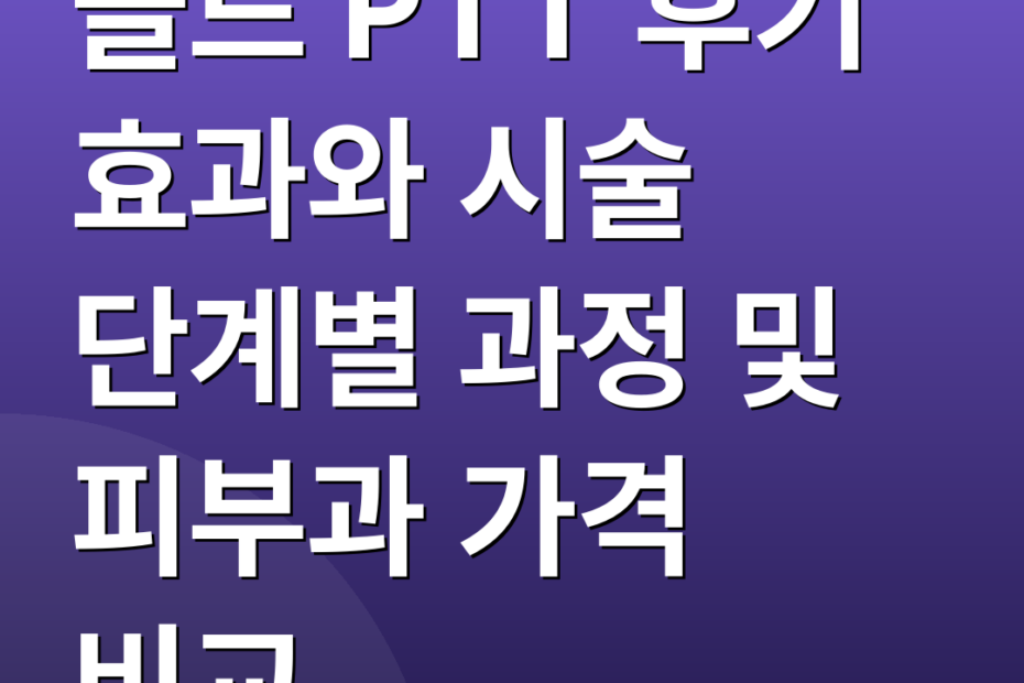 골드 PTT 후기 효과와 시술 단계별 과정 및 피부과 가격 비교