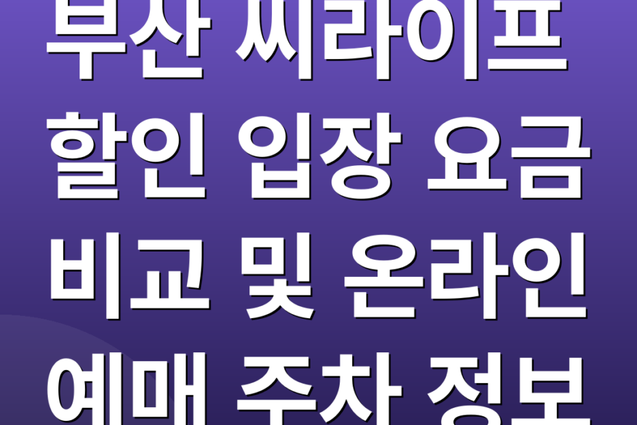 부산 씨라이프 할인 입장 요금 비교 및 온라인 예매 주차 정보