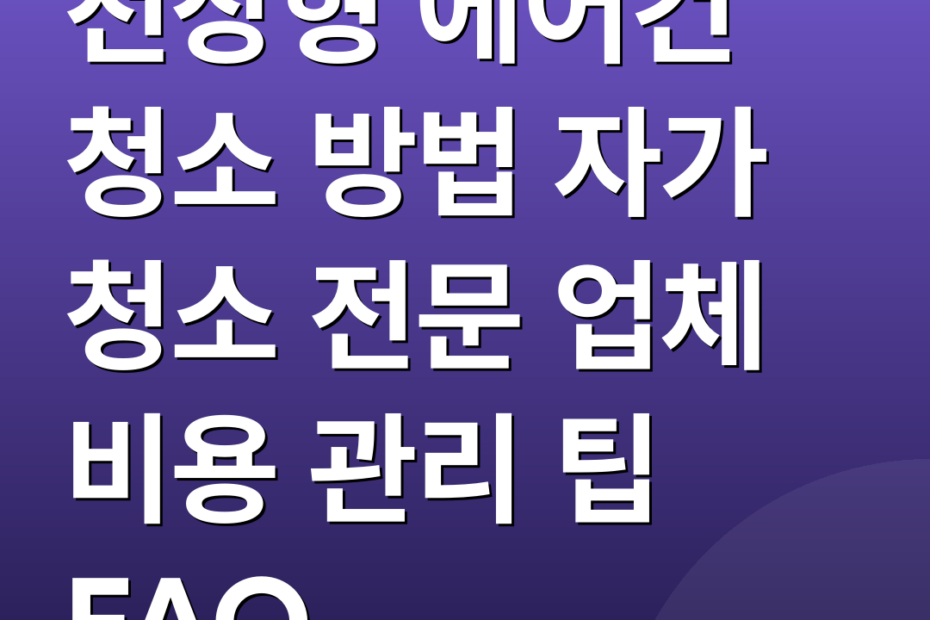 천장형 에어컨 청소 방법 자가 청소 전문 업체 비용 관리 팁 FAQ