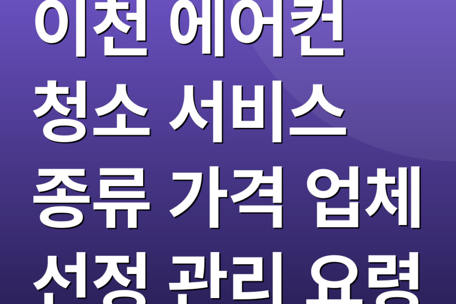 이천 에어컨 청소 서비스 종류 가격 업체 선정 관리 요령